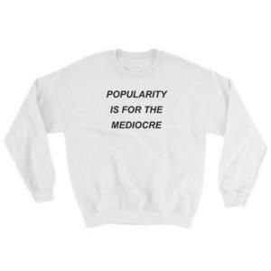 Popularity Is For The Mediocre Sweatshirt